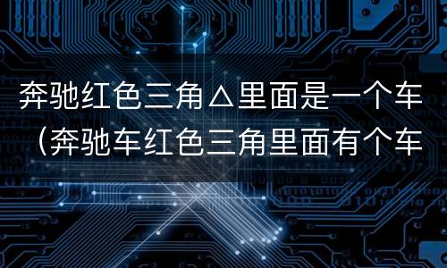 奔驰红色三角△里面是一个车（奔驰车红色三角里面有个车）