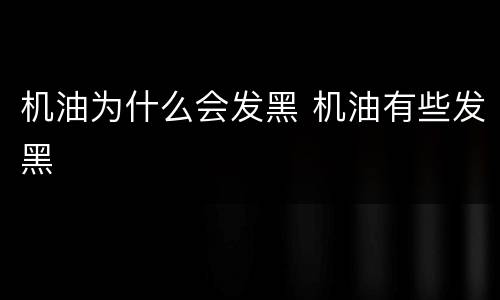 机油为什么会发黑 机油有些发黑