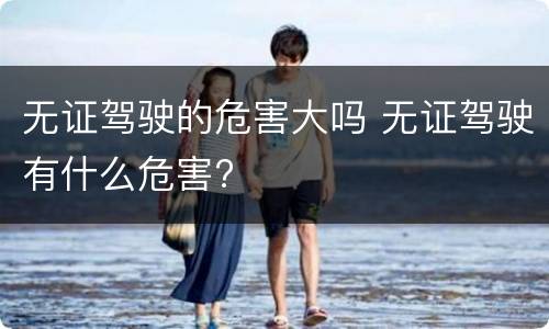 无证驾驶的危害大吗 无证驾驶有什么危害?