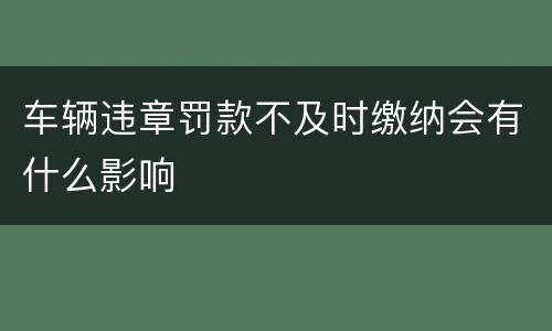 车辆违章罚款不及时缴纳会有什么影响