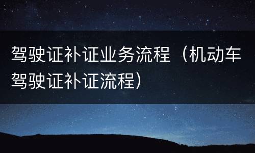 驾驶证补证业务流程（机动车驾驶证补证流程）