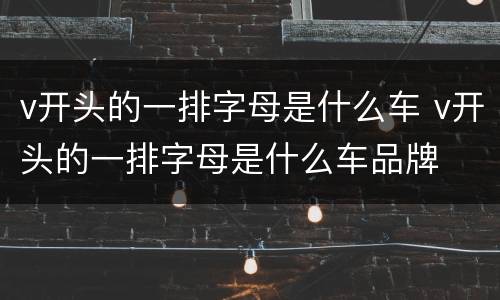 v开头的一排字母是什么车 v开头的一排字母是什么车品牌