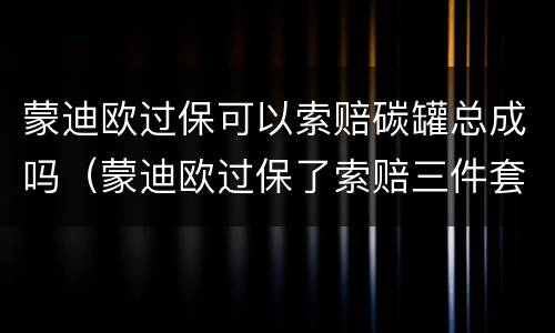 蒙迪欧过保可以索赔碳罐总成吗（蒙迪欧过保了索赔三件套）
