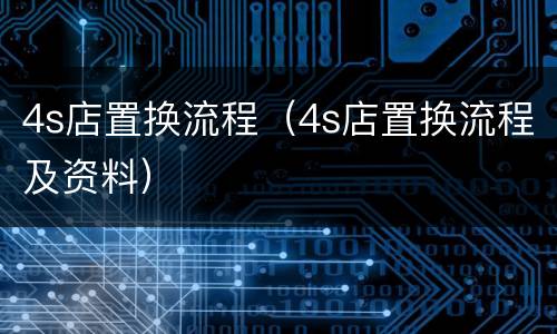 4s店置换流程（4s店置换流程及资料）