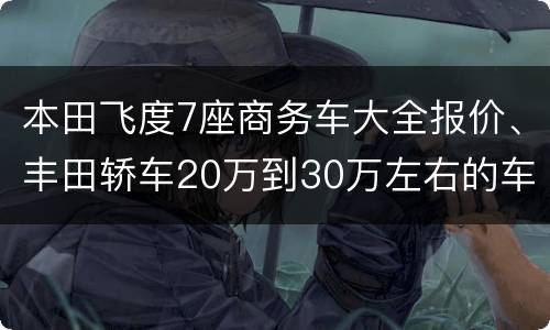 本田飞度7座商务车大全报价、丰田轿车20万到30万左右的车型有哪些？