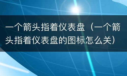 一个箭头指着仪表盘（一个箭头指着仪表盘的图标怎么关）