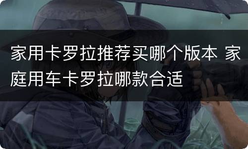 家用卡罗拉推荐买哪个版本 家庭用车卡罗拉哪款合适
