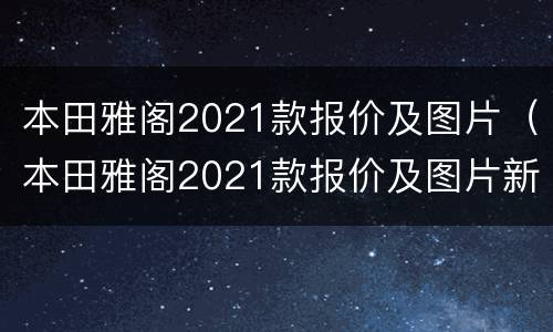 本田雅阁2021款报价及图片（本田雅阁2021款报价及图片新款内饰）