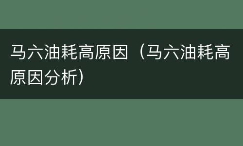 马六油耗高原因（马六油耗高原因分析）