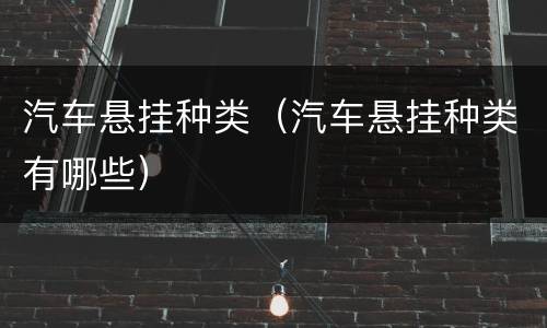 汽车悬挂种类（汽车悬挂种类有哪些）