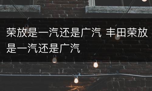 荣放是一汽还是广汽 丰田荣放是一汽还是广汽