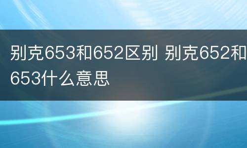 别克653和652区别 别克652和653什么意思