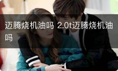 迈腾烧机油吗 2.0t迈腾烧机油吗