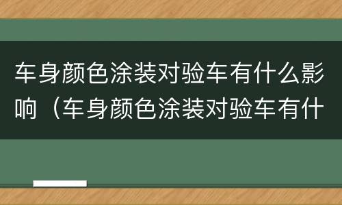 车身颜色涂装对验车有什么影响（车身颜色涂装对验车有什么影响吗）