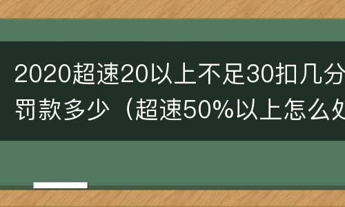 2020超速20以上不足30扣几分罚款多少（超速50%以上怎么处罚扣几分2020）