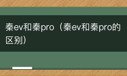 秦ev和秦pro（秦ev和秦pro的区别）
