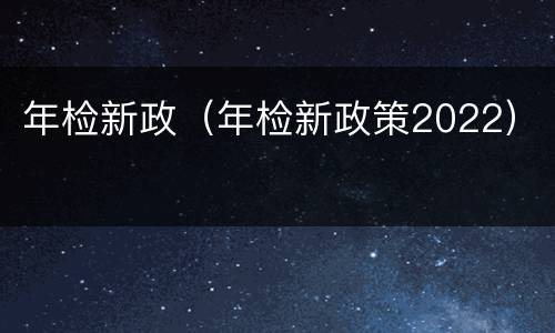 年检新政（年检新政策2022）