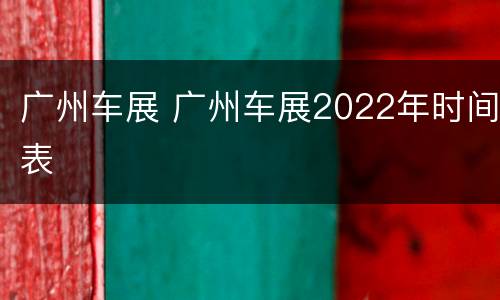 广州车展 广州车展2022年时间表