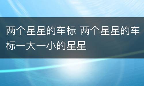 两个星星的车标 两个星星的车标一大一小的星星