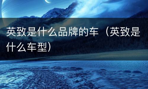 英致是什么品牌的车（英致是什么车型）