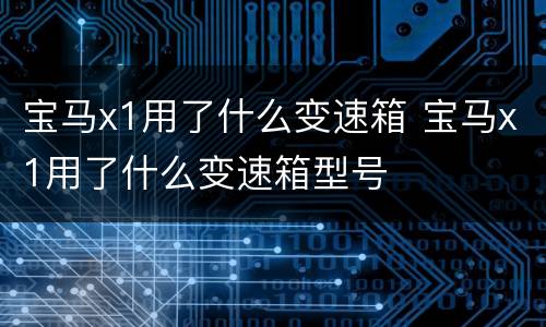 宝马x1用了什么变速箱 宝马x1用了什么变速箱型号