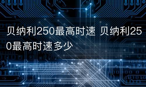 贝纳利250最高时速 贝纳利250最高时速多少