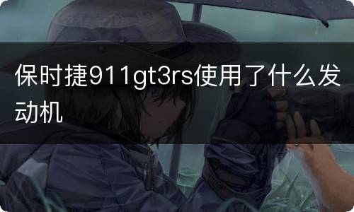 保时捷911gt3rs使用了什么发动机