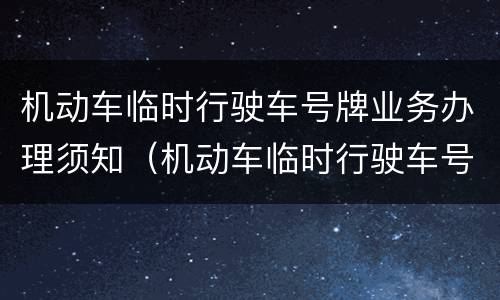 机动车临时行驶车号牌业务办理须知（机动车临时行驶车号牌业务办理须知规定）