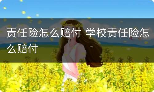 责任险怎么赔付 学校责任险怎么赔付