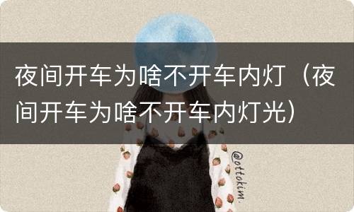 夜间开车为啥不开车内灯（夜间开车为啥不开车内灯光）