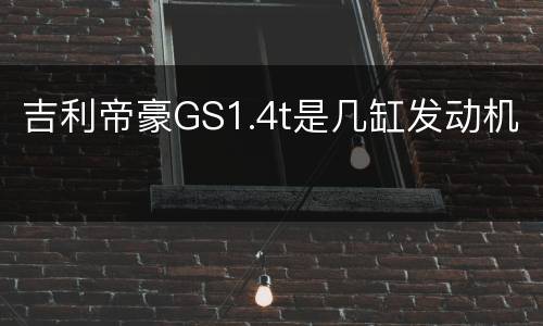 吉利帝豪GS1.4t是几缸发动机