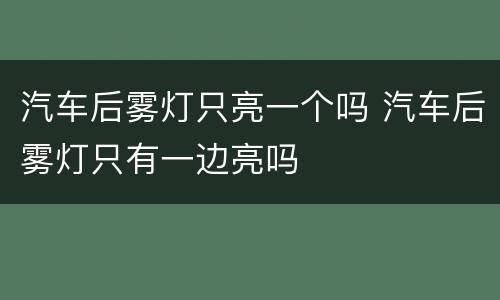 汽车后雾灯只亮一个吗 汽车后雾灯只有一边亮吗