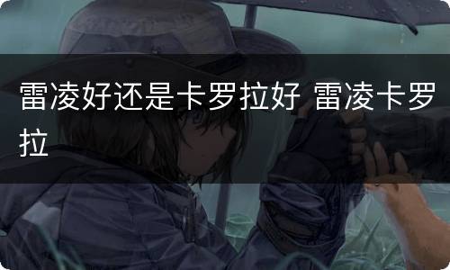 雷凌好还是卡罗拉好 雷凌卡罗拉