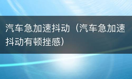 汽车急加速抖动（汽车急加速抖动有顿挫感）