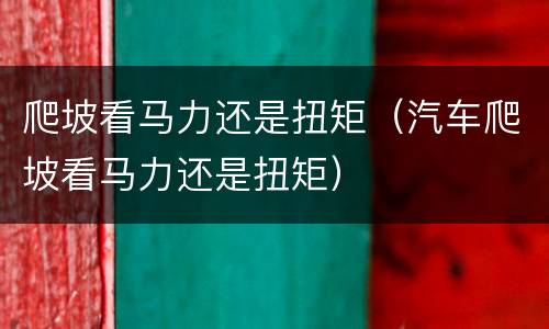 爬坡看马力还是扭矩（汽车爬坡看马力还是扭矩）
