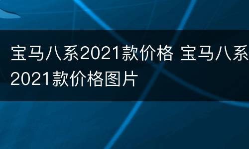 宝马八系2021款价格 宝马八系2021款价格图片