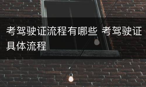 考驾驶证流程有哪些 考驾驶证具体流程