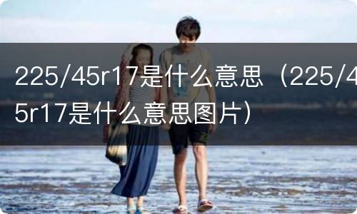 225/45r17是什么意思（225/45r17是什么意思图片）