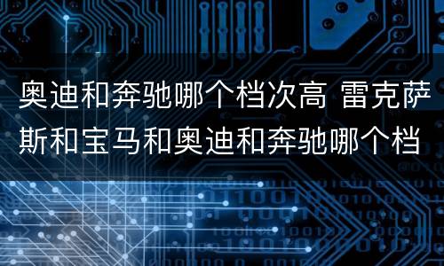 奥迪和奔驰哪个档次高 雷克萨斯和宝马和奥迪和奔驰哪个档次高