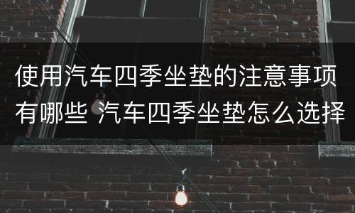 使用汽车四季坐垫的注意事项有哪些 汽车四季坐垫怎么选择