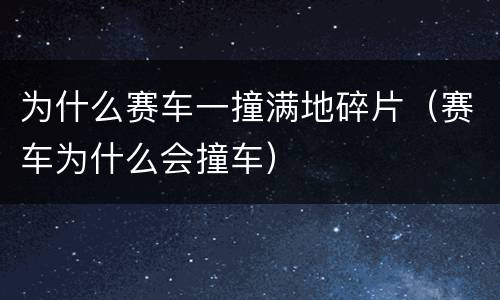 为什么赛车一撞满地碎片（赛车为什么会撞车）
