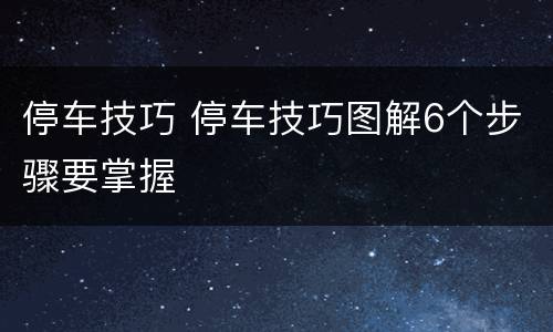 停车技巧 停车技巧图解6个步骤要掌握