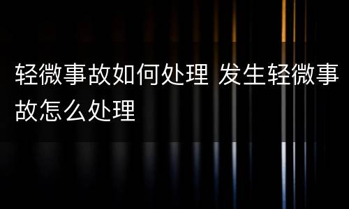 轻微事故如何处理 发生轻微事故怎么处理
