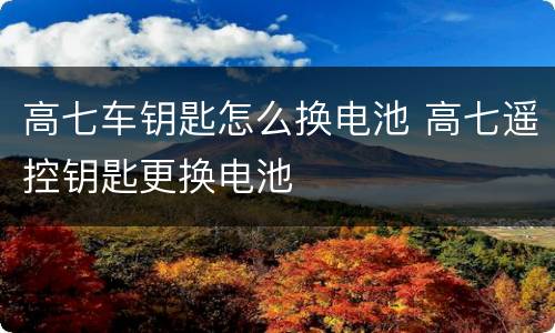 高七车钥匙怎么换电池 高七遥控钥匙更换电池
