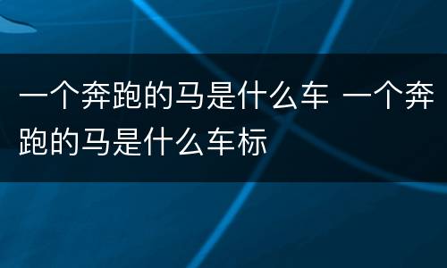 一个奔跑的马是什么车 一个奔跑的马是什么车标