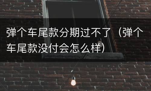 弹个车尾款分期过不了（弹个车尾款没付会怎么样）