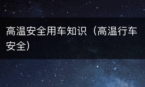 高温安全用车知识（高温行车安全）