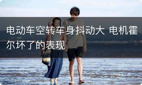 电动车空转车身抖动大 电机霍尔坏了的表现