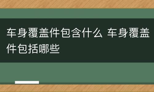 车身覆盖件包含什么 车身覆盖件包括哪些