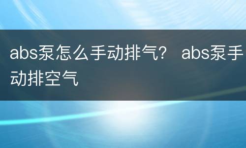 abs泵怎么手动排气？ abs泵手动排空气